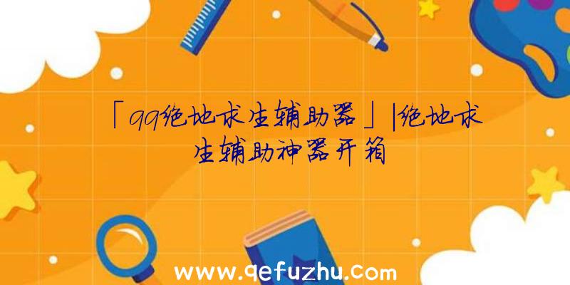 「qq绝地求生辅助器」|绝地求生辅助神器开箱